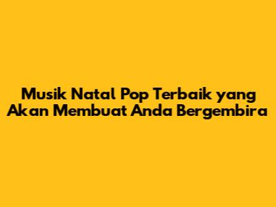 Musik Natal Pop Terbaik yang Akan Membuat Anda Bergembira