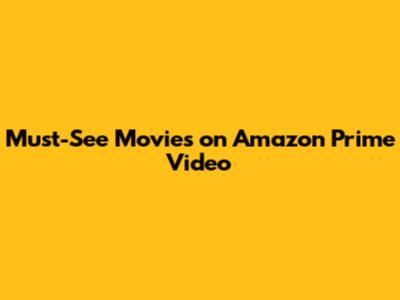 Must-See Movies on Amazon Prime Video