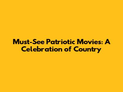 Must-See Patriotic Movies: A Celebration of Country