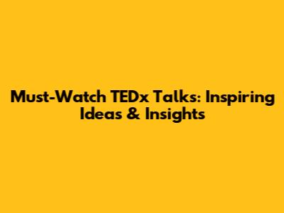 Must-Watch TEDx Talks: Inspiring Ideas & Insights