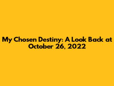 My Chosen Destiny: A Look Back at October 26, 2022