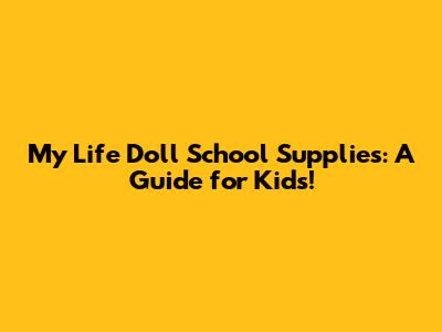 My Life Doll School Supplies: A Guide for Kids!