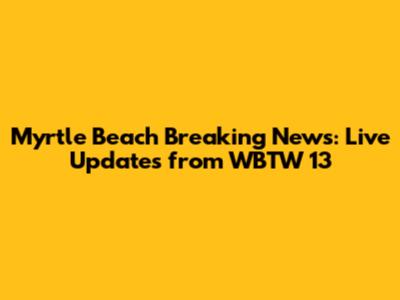 Myrtle Beach Breaking News: Live Updates from WBTW 13