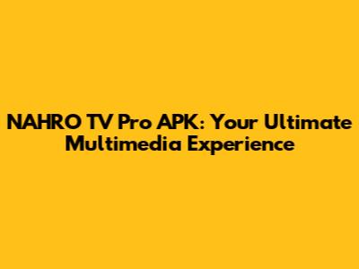 NAHRO TV Pro APK: Your Ultimate Multimedia Experience