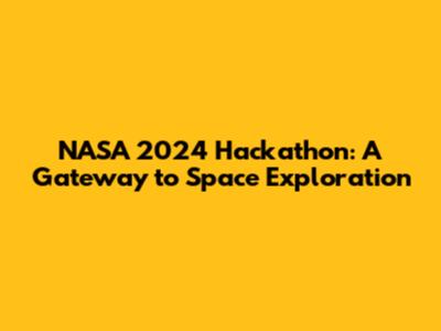 NASA 2024 Hackathon: A Gateway to Space Exploration