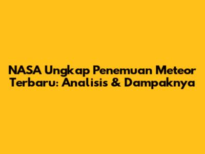 NASA Ungkap Penemuan Meteor Terbaru: Analisis & Dampaknya