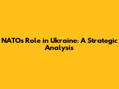 NATO's Role in Ukraine: A Strategic Analysis
