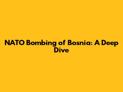 NATO Bombing of Bosnia: A Deep Dive