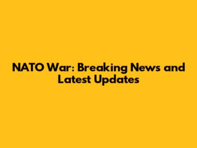 NATO War: Breaking News and Latest Updates