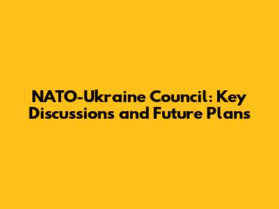 NATO-Ukraine Council: Key Discussions and Future Plans