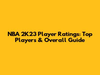 NBA 2K23 Player Ratings: Top Players & Overall Guide