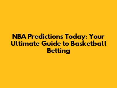 NBA Predictions Today: Your Ultimate Guide to Basketball Betting