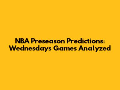 NBA Preseason Predictions: Wednesday's Games Analyzed