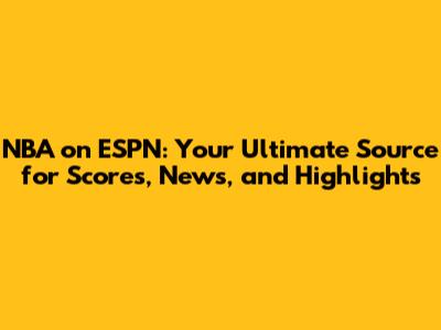 NBA on ESPN: Your Ultimate Source for Scores, News, and Highlights