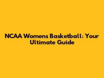 NCAA Women's Basketball: Your Ultimate Guide
