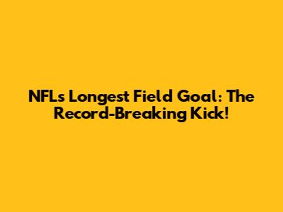 NFL's Longest Field Goal: The Record-Breaking Kick!