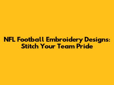 NFL Football Embroidery Designs: Stitch Your Team Pride