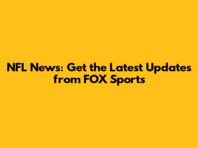 NFL News: Get the Latest Updates from FOX Sports