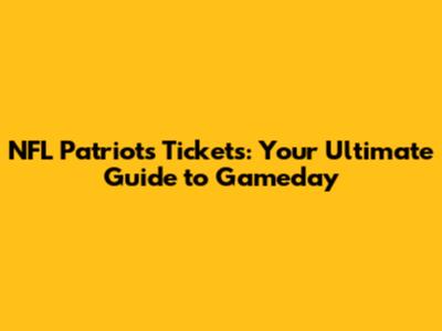 NFL Patriots Tickets: Your Ultimate Guide to Gameday