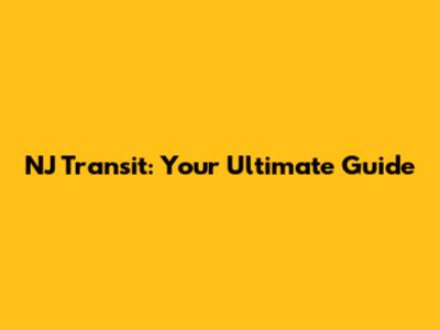 NJ Transit: Your Ultimate Guide