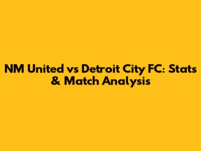 NM United vs Detroit City FC: Stats & Match Analysis