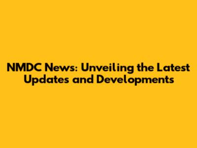NMDC News: Unveiling the Latest Updates and Developments