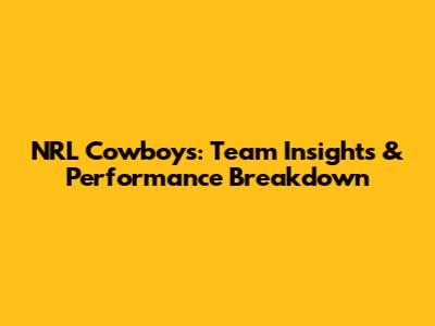 NRL Cowboys: Team Insights & Performance Breakdown