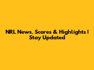 NRL News, Scores & Highlights | Stay Updated