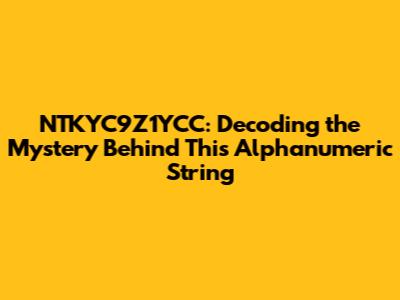NTKYC9Z1YCC: Decoding the Mystery Behind This Alphanumeric String