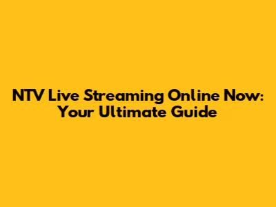 NTV Live Streaming Online Now: Your Ultimate Guide