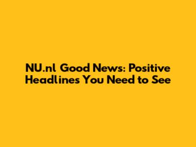 NU.nl Good News: Positive Headlines You Need to See