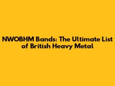 NWOBHM Bands: The Ultimate List of British Heavy Metal