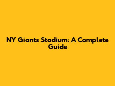 NY Giants Stadium: A Complete Guide