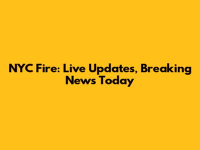 NYC Fire: Live Updates, Breaking News Today