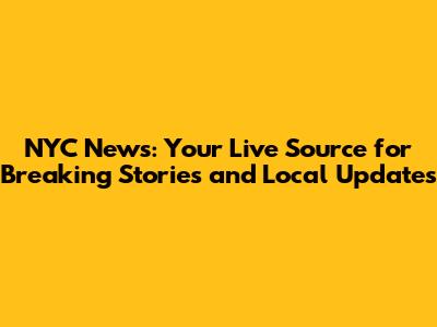 NYC News: Your Live Source for Breaking Stories and Local Updates