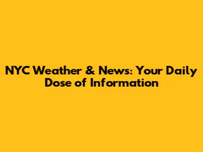 NYC Weather & News: Your Daily Dose of Information