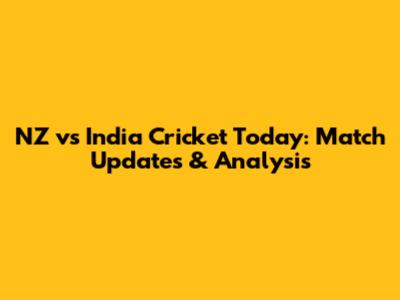 NZ vs India Cricket Today: Match Updates & Analysis