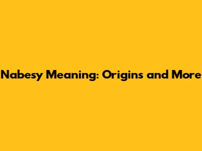 Nabesy Meaning: Origins and More
