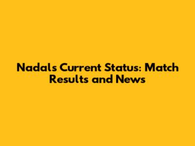 Nadal's Current Status: Match Results and News