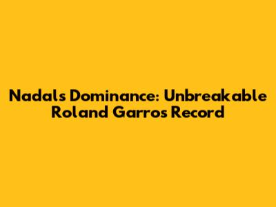 Nadal's Dominance: Unbreakable Roland Garros Record