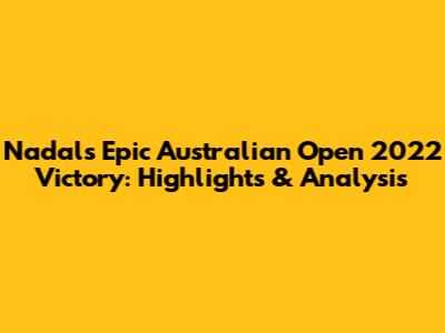 Nadal's Epic Australian Open 2022 Victory: Highlights & Analysis