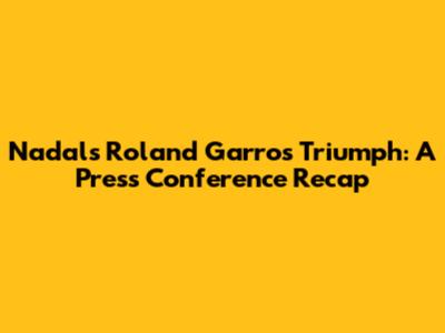 Nadal's Roland Garros Triumph: A Press Conference Recap
