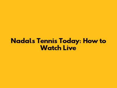 Nadal's Tennis Today: How to Watch Live