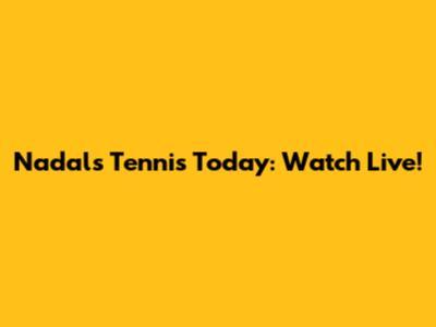 Nadal's Tennis Today: Watch Live!