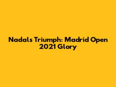 Nadal's Triumph: Madrid Open 2021 Glory