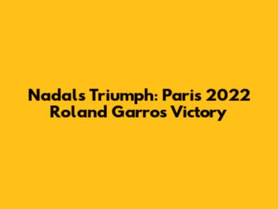 Nadal's Triumph: Paris 2022 Roland Garros Victory