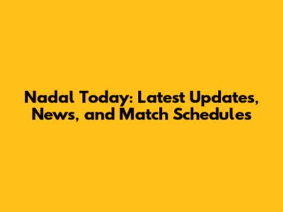 Nadal Today: Latest Updates, News, and Match Schedules