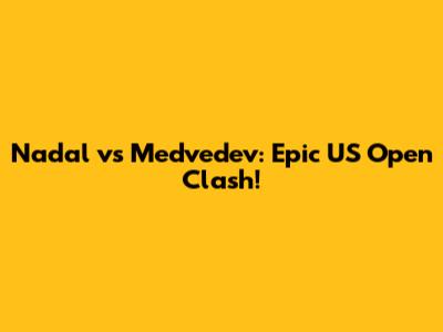 Nadal vs Medvedev: Epic US Open Clash!