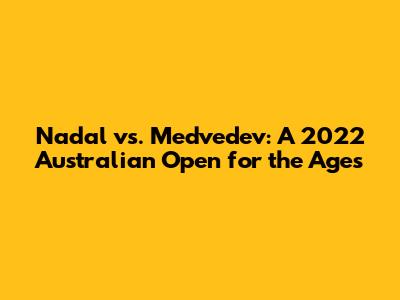 Nadal vs. Medvedev: A 2022 Australian Open for the Ages