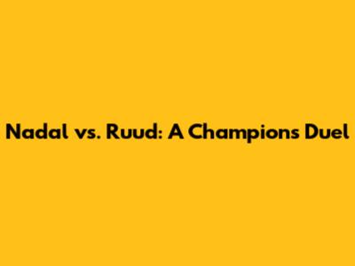 Nadal vs. Ruud: A Champion's Duel